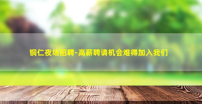 铜仁夜场招聘-高薪聘请机会难得加入我们